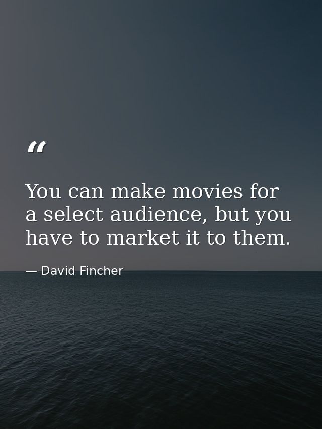 You can make movies for a select audience, but you have to market it to them. — David Fincher