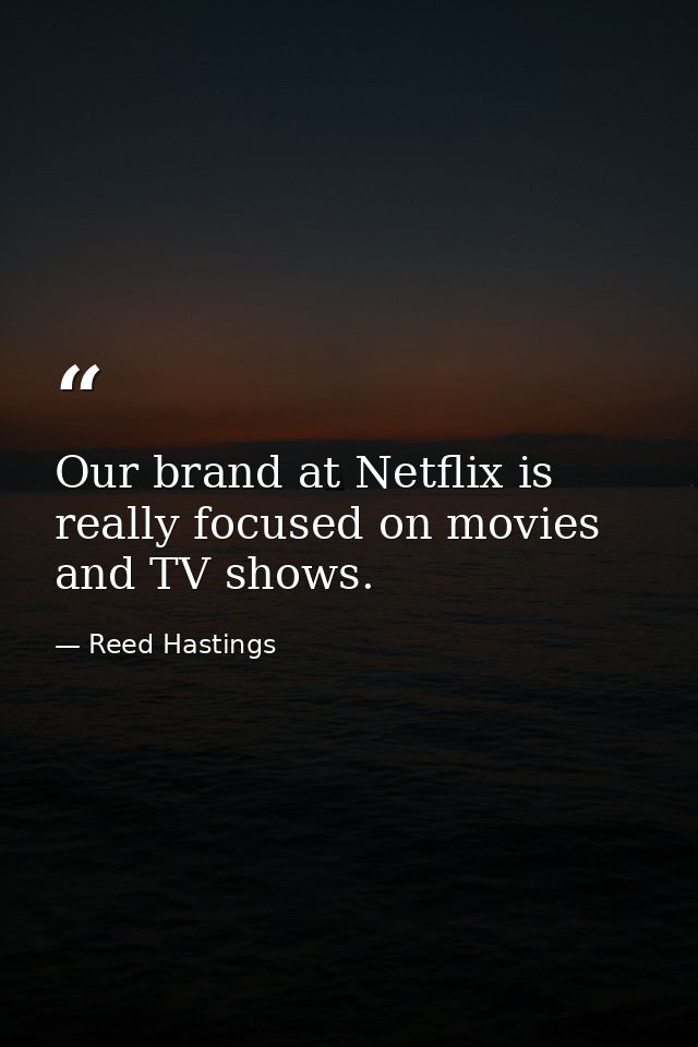 Our brand at Netflix is really focused on movies and TV shows. — Reed Hastings