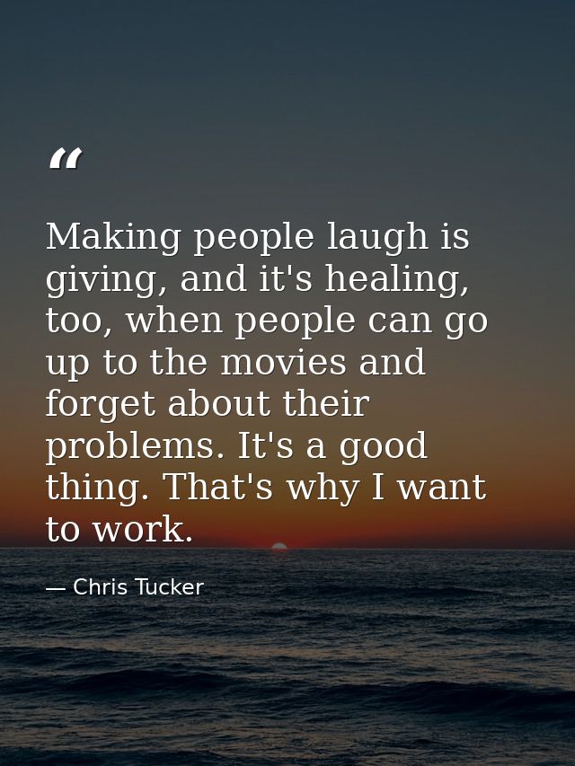 Making people laugh is giving, and it's healing, too, when people can go up to the movies and forget about their problem — Chris Tucker
