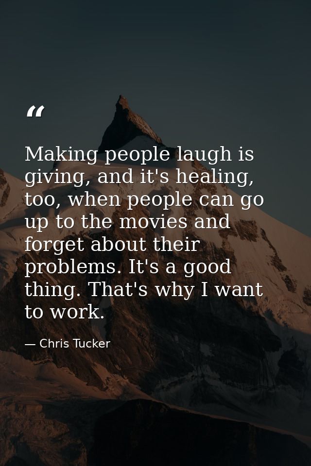 Making people laugh is giving, and it's healing, too, when people can go up to the movies and forget about their problem — Chris Tucker