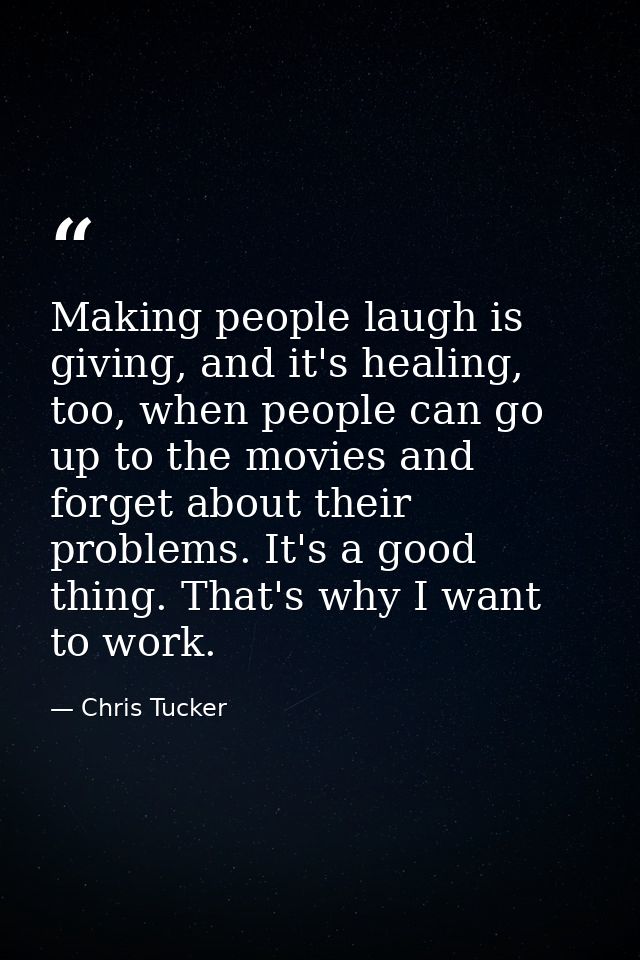 Making people laugh is giving, and it's healing, too, when people can go up to the movies and forget about their problem — Chris Tucker
