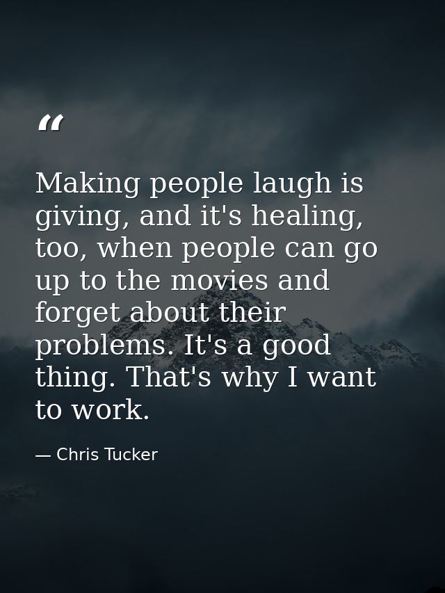 Making people laugh is giving, and it's healing, too, when people can go up to the movies and forget about their problem — Chris Tucker