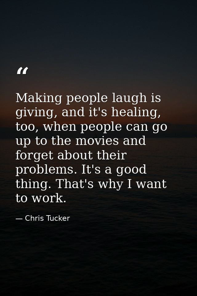 Making people laugh is giving, and it's healing, too, when people can go up to the movies and forget about their problem — Chris Tucker