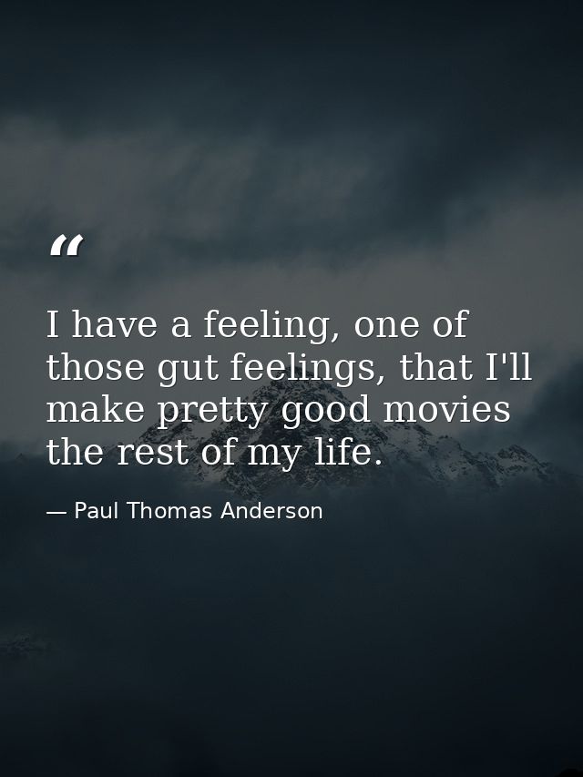 I have a feeling, one of those gut feelings, that I'll make pretty good movies the rest of my life. — Paul Thomas Anderson