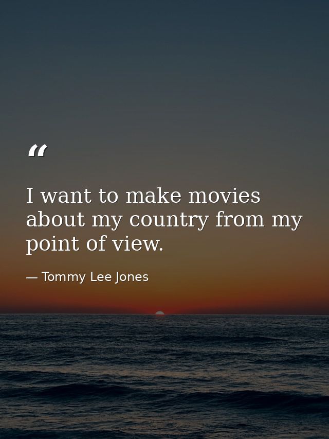 I want to make movies about my country from my point of view. — Tommy Lee Jones