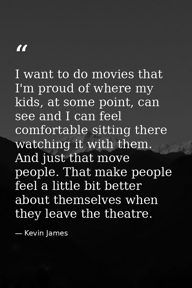 I want to do movies that I'm proud of where my kids, at some point, can see and I can feel comfortable sitting there wat — Kevin James