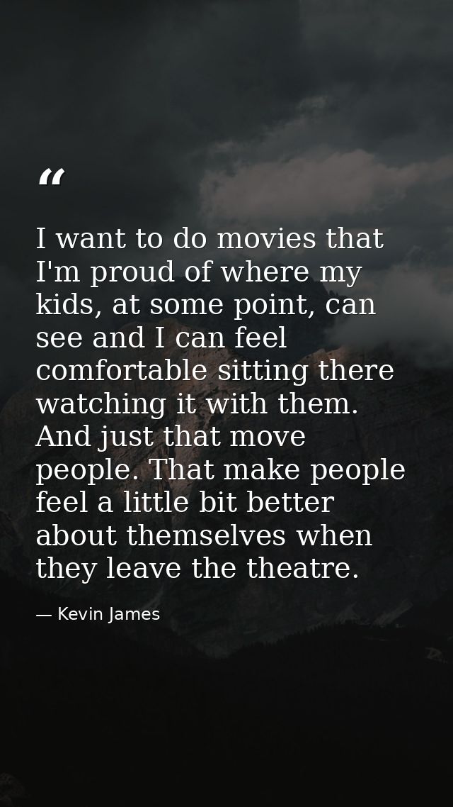 I want to do movies that I'm proud of where my kids, at some point, can see and I can feel comfortable sitting there wat — Kevin James