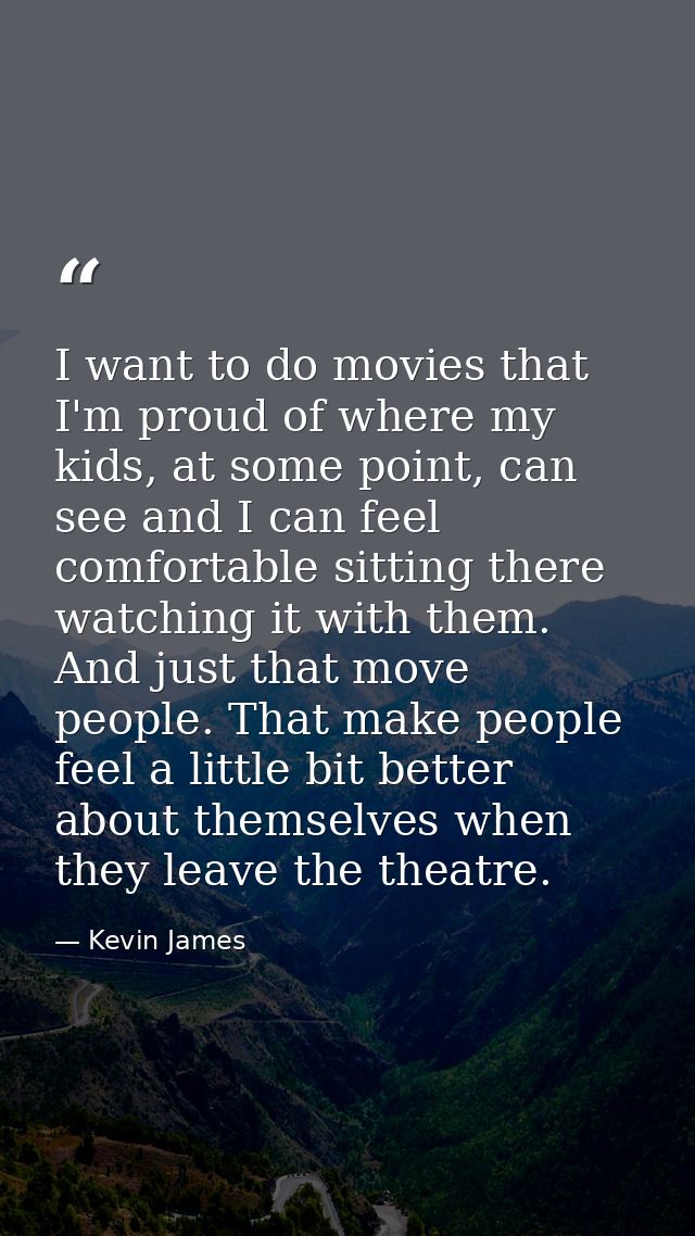 I want to do movies that I'm proud of where my kids, at some point, can see and I can feel comfortable sitting there wat — Kevin James