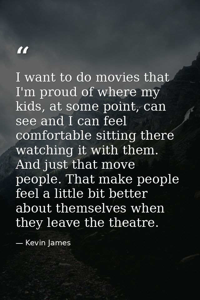 I want to do movies that I'm proud of where my kids, at some point, can see and I can feel comfortable sitting there wat — Kevin James