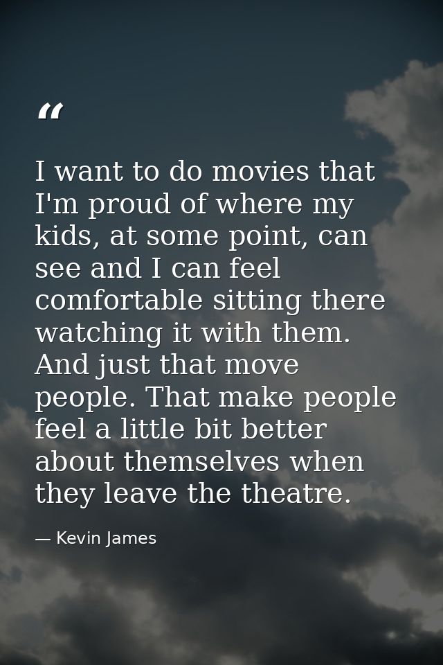I want to do movies that I'm proud of where my kids, at some point, can see and I can feel comfortable sitting there wat — Kevin James