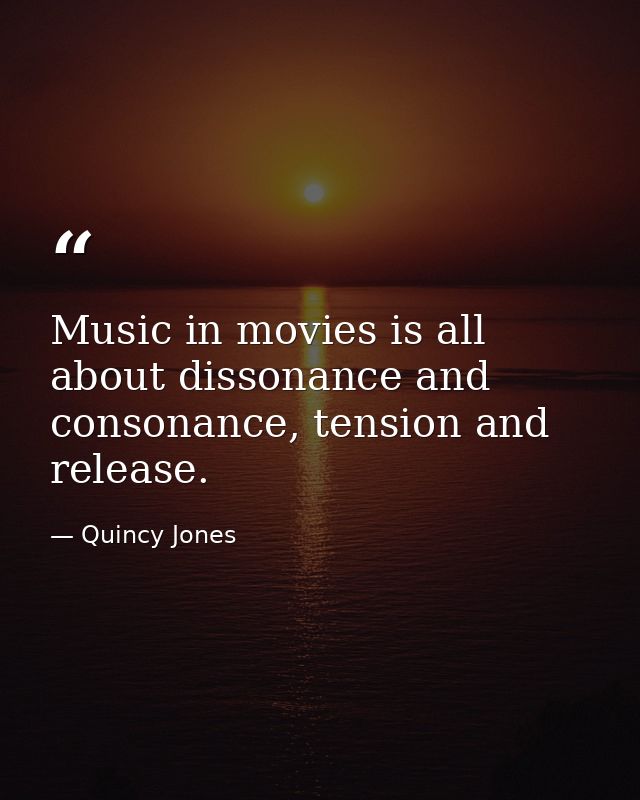 Music in movies is all about dissonance and consonance, tension and release. — Quincy Jones