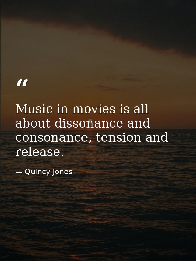 Music in movies is all about dissonance and consonance, tension and release. — Quincy Jones