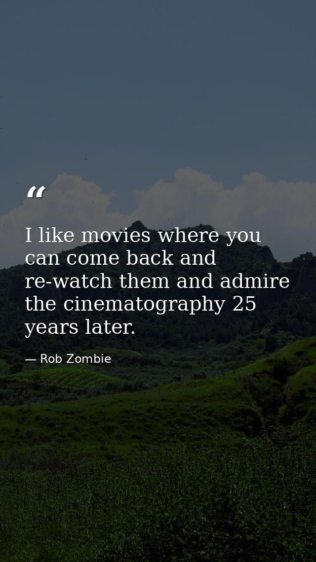 I like movies where you can come back and re-watch them and admire the cinematography 25 years later. — Rob Zombie