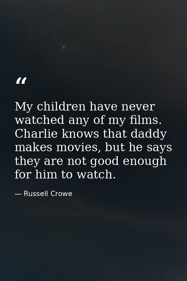 My children have never watched any of my films. Charlie knows that daddy makes movies, but he says they are not good eno — Russell Crowe