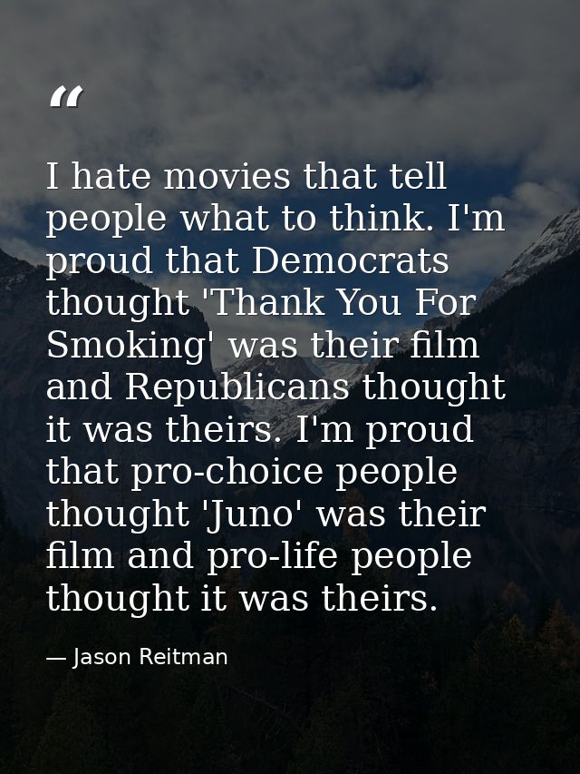 I hate movies that tell people what to think. I'm proud that Democrats thought 'Thank You For Smoking' was their film an — Jason Reitman