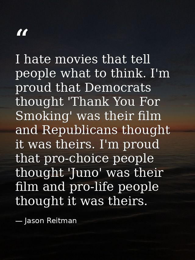 I hate movies that tell people what to think. I'm proud that Democrats thought 'Thank You For Smoking' was their film an — Jason Reitman