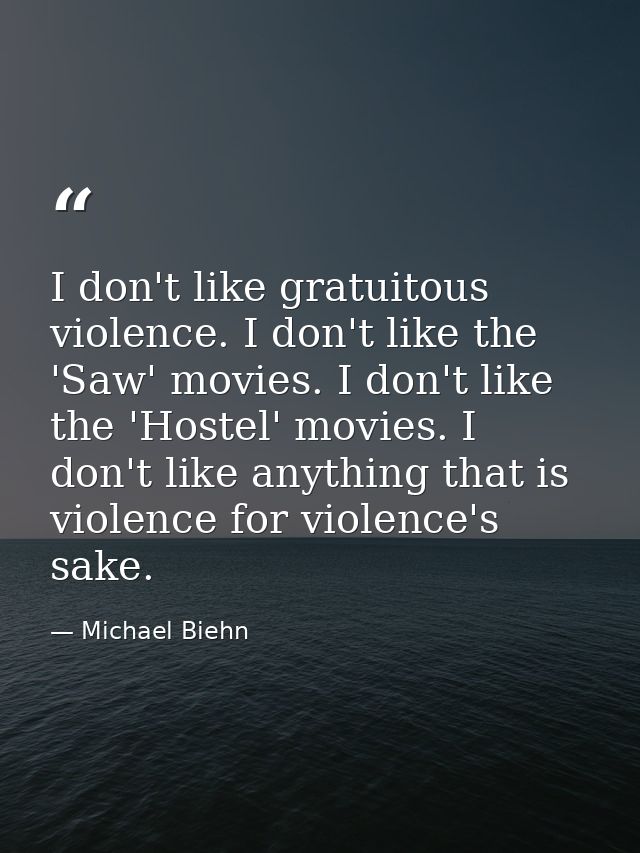 I don't like gratuitous violence. I don't like the 'Saw' movies. I don't like the 'Hostel' movies. I don't like anything — Michael Biehn