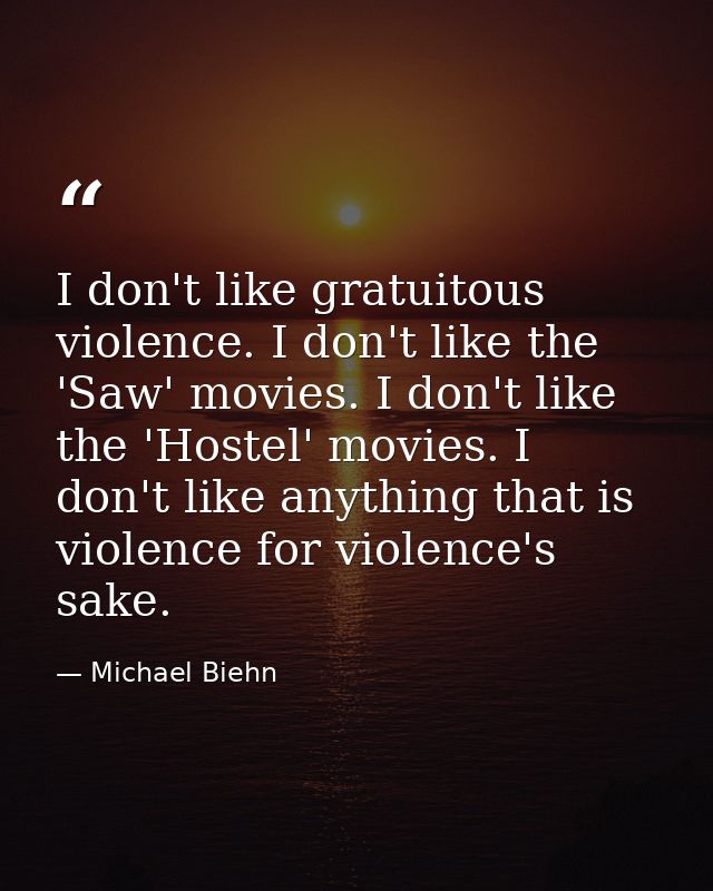 I don't like gratuitous violence. I don't like the 'Saw' movies. I don't like the 'Hostel' movies. I don't like anything — Michael Biehn