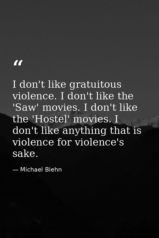 I don't like gratuitous violence. I don't like the 'Saw' movies. I don't like the 'Hostel' movies. I don't like anything — Michael Biehn