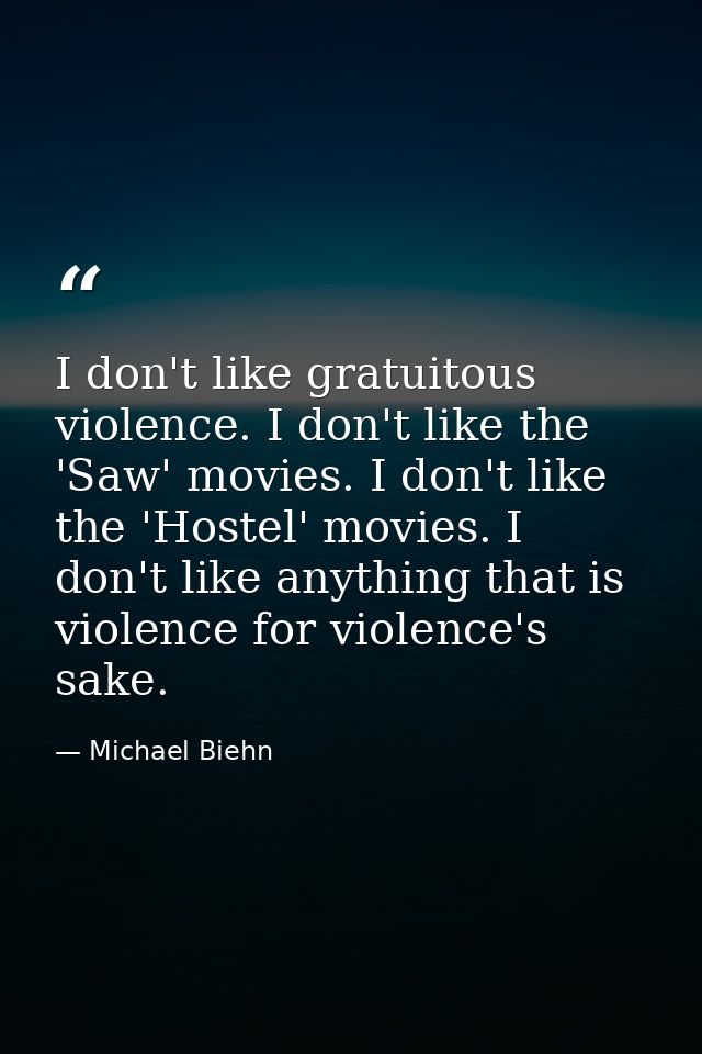 I don't like gratuitous violence. I don't like the 'Saw' movies. I don't like the 'Hostel' movies. I don't like anything — Michael Biehn