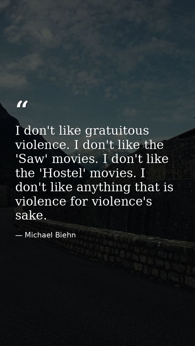 I don't like gratuitous violence. I don't like the 'Saw' movies. I don't like the 'Hostel' movies. I don't like anything — Michael Biehn