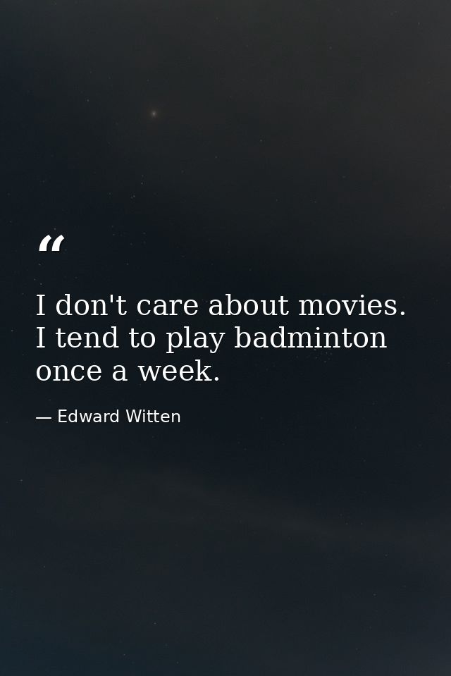 I don't care about movies. I tend to play badminton once a week. — Edward Witten