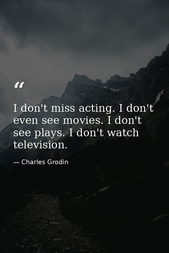 I don't miss acting. I don't even see movies. I don't see plays. I don't watch television. — Charles Grodin