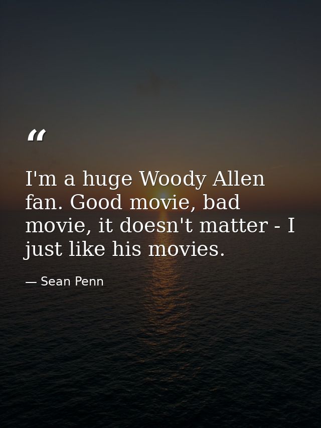 I'm a huge Woody Allen fan. Good movie, bad movie, it doesn't matter - I just like his movies. — Sean Penn