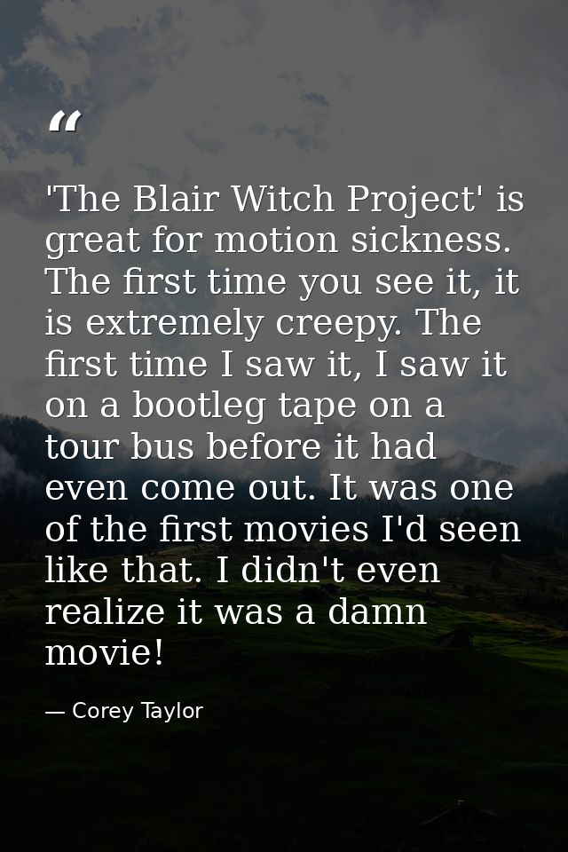 'The Blair Witch Project' is great for motion sickness. The first time you see it, it is extremely creepy. The first tim — Corey Taylor