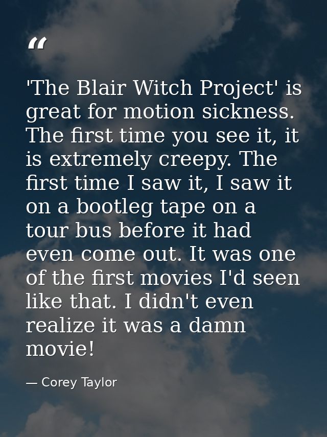 'The Blair Witch Project' is great for motion sickness. The first time you see it, it is extremely creepy. The first tim — Corey Taylor