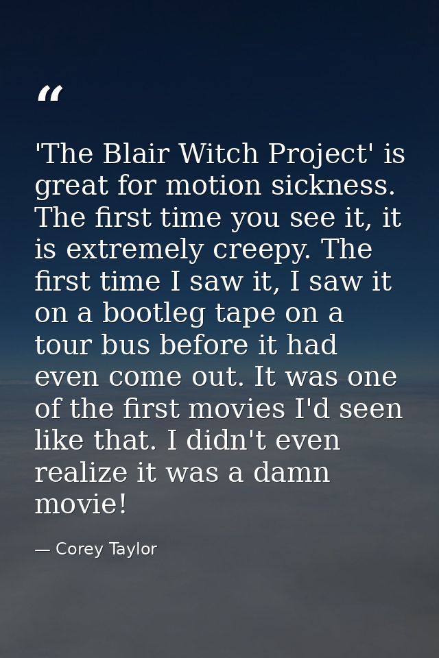 'The Blair Witch Project' is great for motion sickness. The first time you see it, it is extremely creepy. The first tim — Corey Taylor
