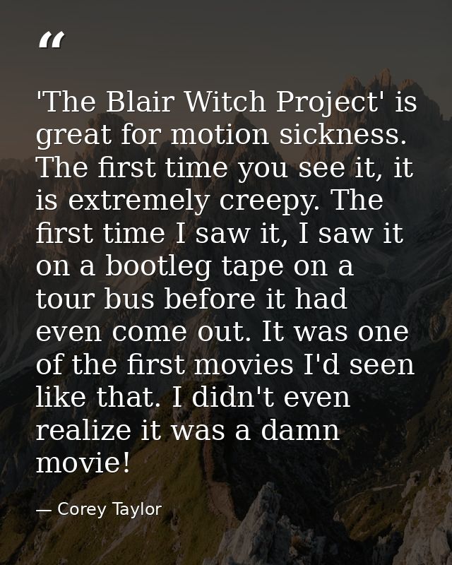 'The Blair Witch Project' is great for motion sickness. The first time you see it, it is extremely creepy. The first tim — Corey Taylor