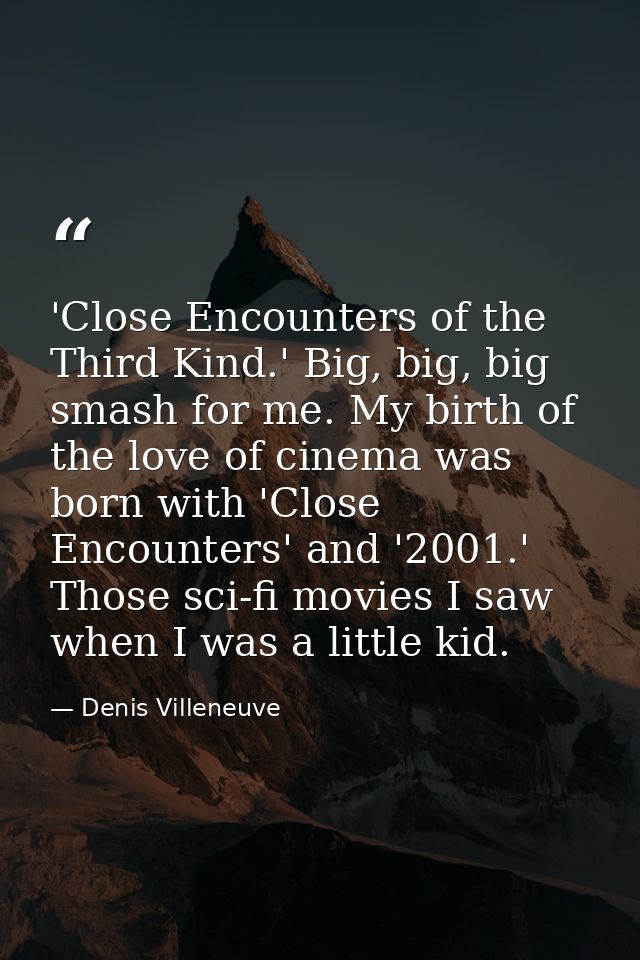 'Close Encounters of the Third Kind.' Big, big, big smash for me. My birth of the love of cinema was born with 'Close En — Denis Villeneuve