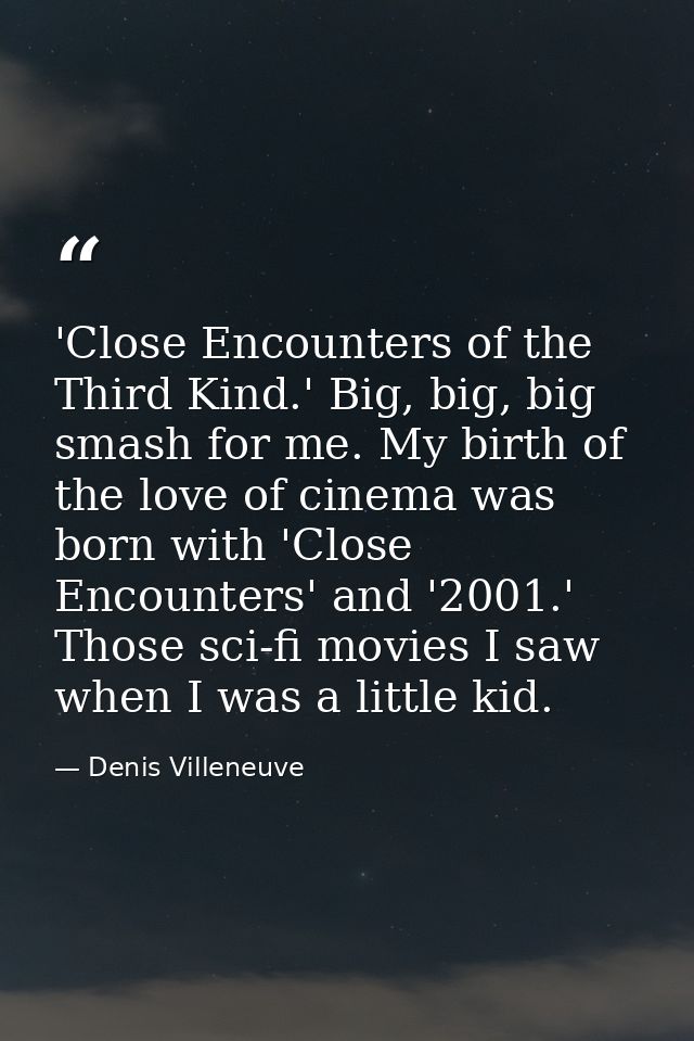'Close Encounters of the Third Kind.' Big, big, big smash for me. My birth of the love of cinema was born with 'Close En — Denis Villeneuve