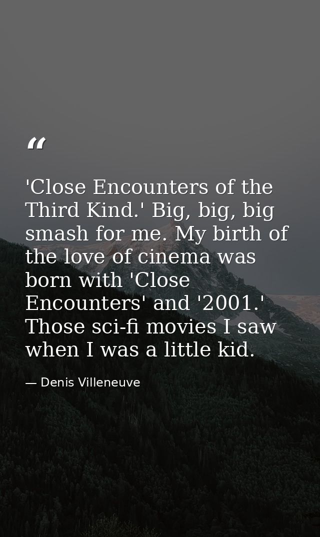'Close Encounters of the Third Kind.' Big, big, big smash for me. My birth of the love of cinema was born with 'Close En — Denis Villeneuve
