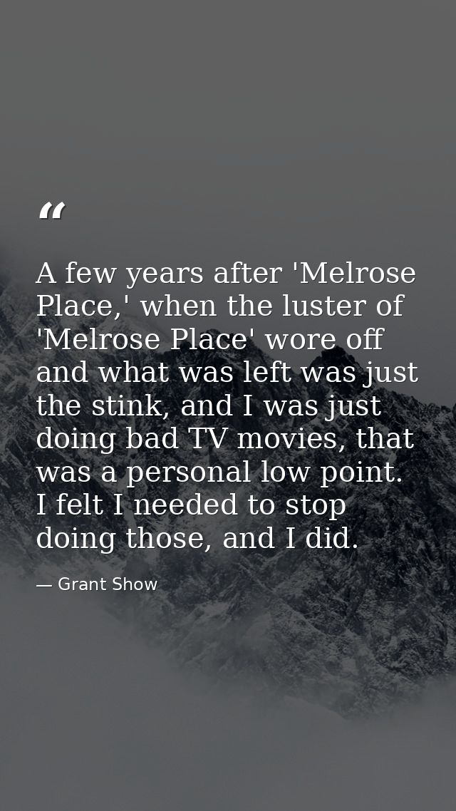 A few years after 'Melrose Place,' when the luster of 'Melrose Place' wore off and what was left was just the stink, and — Grant Show