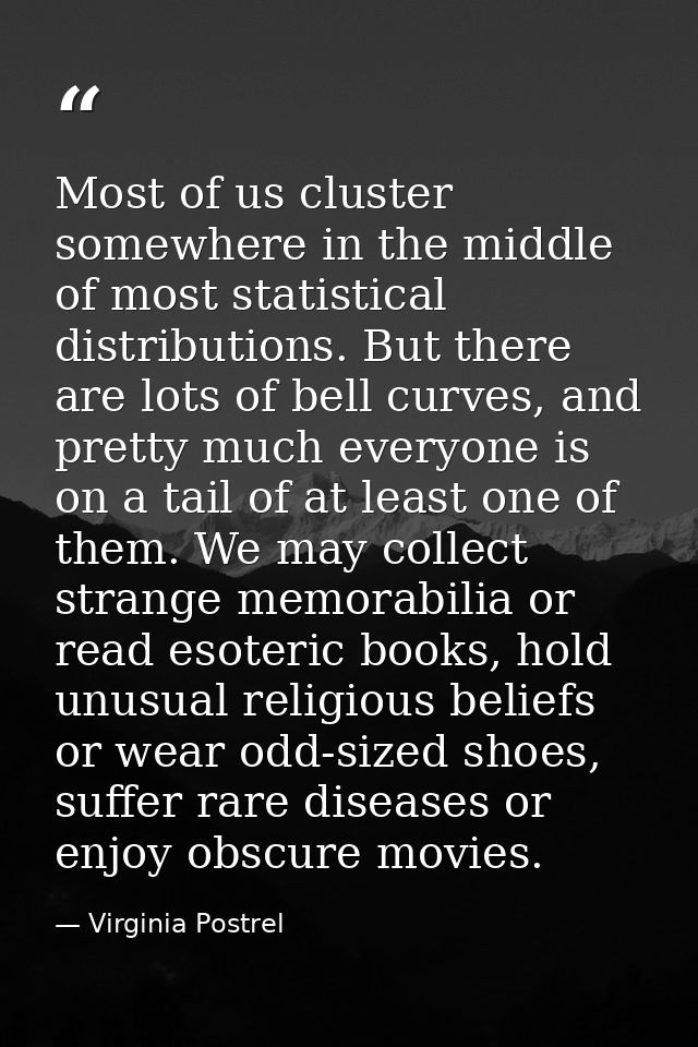 Most of us cluster somewhere in the middle of most statistical distributions. But there are lots of bell curves, and pre — Virginia Postrel