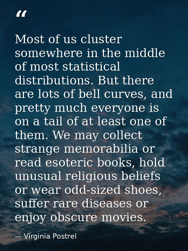 Most of us cluster somewhere in the middle of most statistical distributions. But there are lots of bell curves, and pre — Virginia Postrel