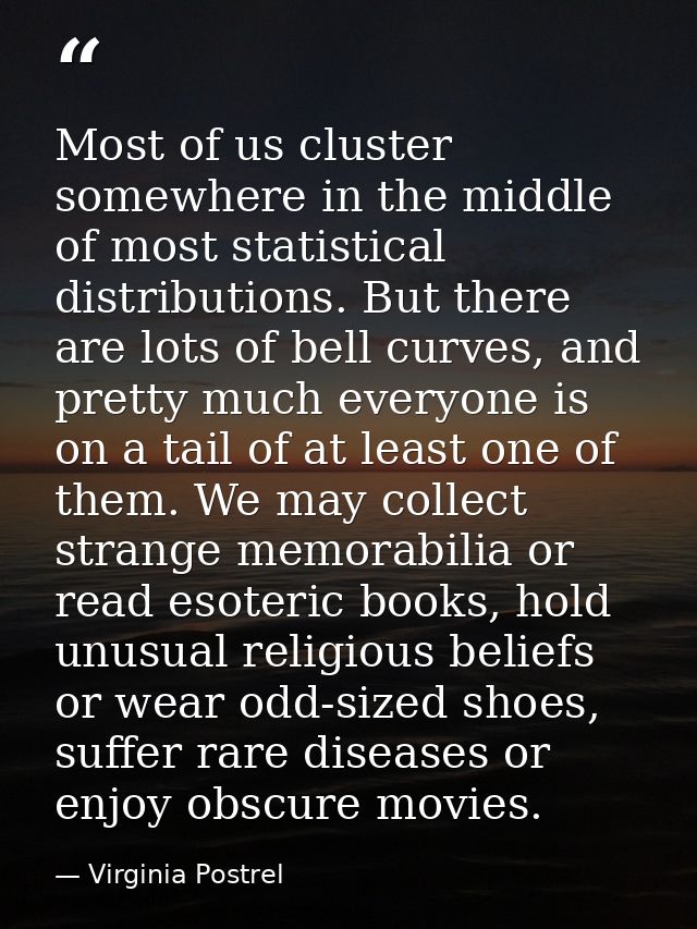 Most of us cluster somewhere in the middle of most statistical distributions. But there are lots of bell curves, and pre — Virginia Postrel