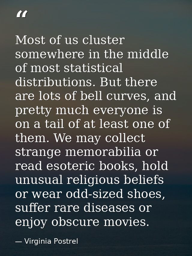 Most of us cluster somewhere in the middle of most statistical distributions. But there are lots of bell curves, and pre — Virginia Postrel