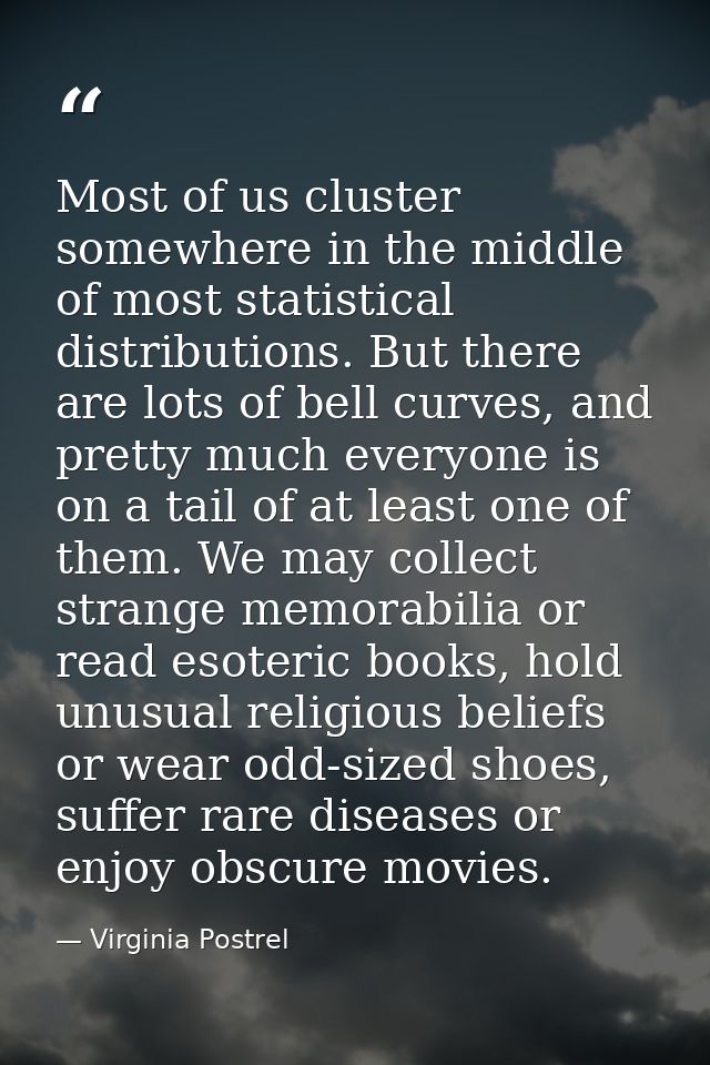 Most of us cluster somewhere in the middle of most statistical distributions. But there are lots of bell curves, and pre — Virginia Postrel