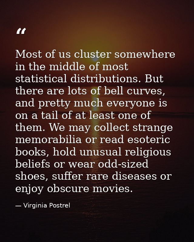 Most of us cluster somewhere in the middle of most statistical distributions. But there are lots of bell curves, and pre — Virginia Postrel