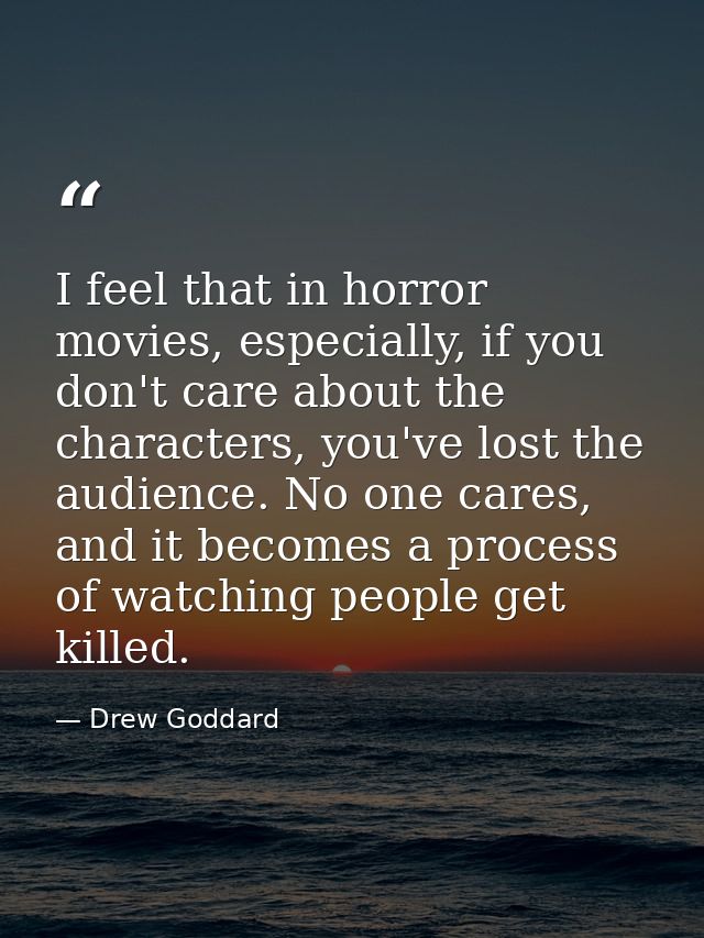 I feel that in horror movies, especially, if you don't care about the characters, you've lost the audience. No one cares — Drew Goddard