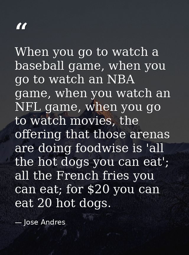 When you go to watch a baseball game, when you go to watch an NBA game, when you watch an NFL game, when you go to watch — Jose Andres