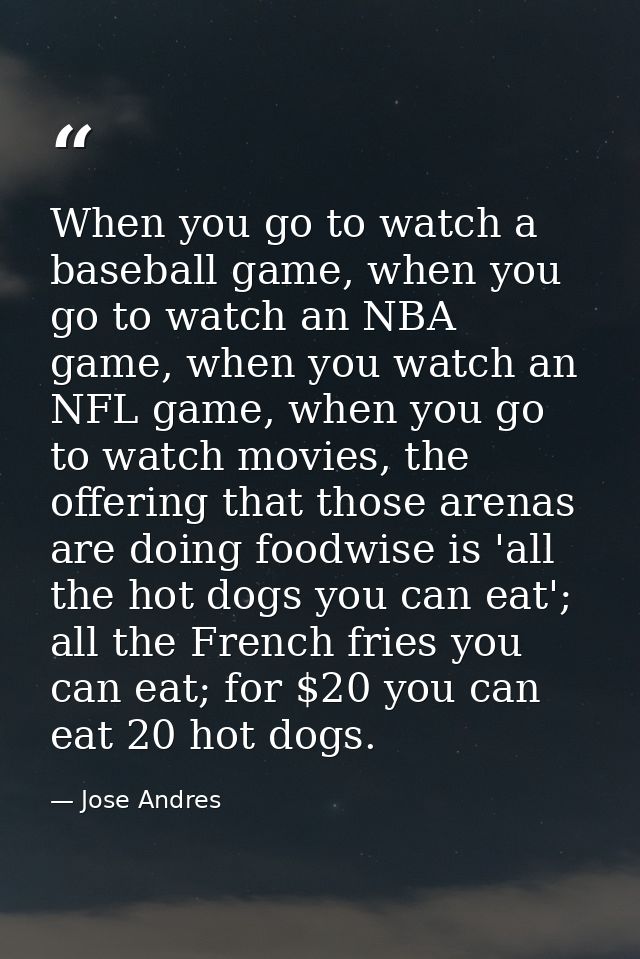 When you go to watch a baseball game, when you go to watch an NBA game, when you watch an NFL game, when you go to watch — Jose Andres