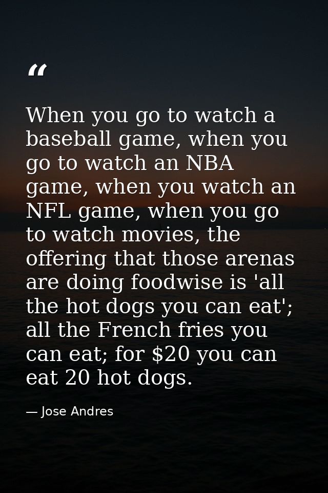 When you go to watch a baseball game, when you go to watch an NBA game, when you watch an NFL game, when you go to watch — Jose Andres
