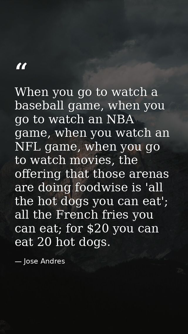 When you go to watch a baseball game, when you go to watch an NBA game, when you watch an NFL game, when you go to watch — Jose Andres