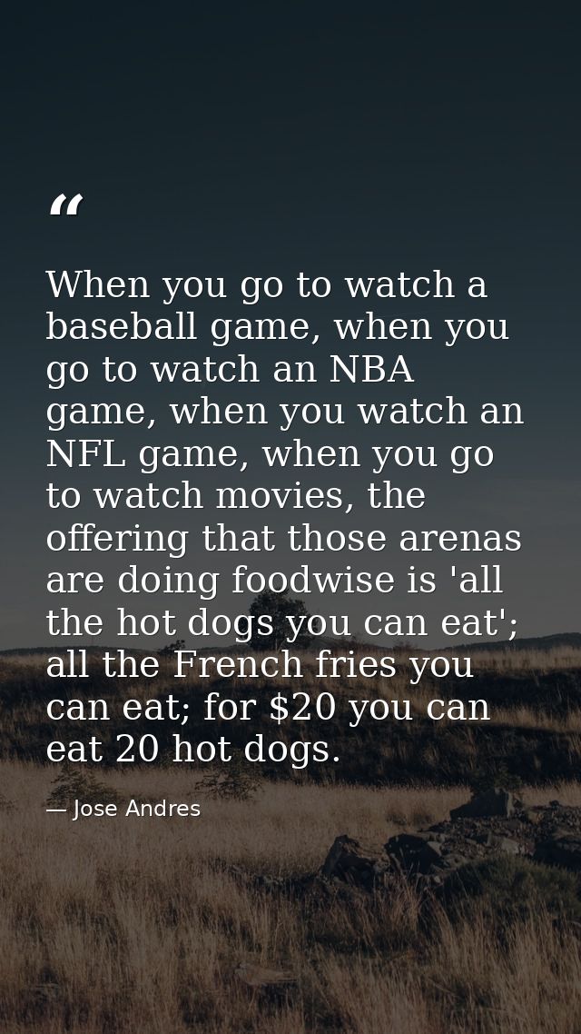When you go to watch a baseball game, when you go to watch an NBA game, when you watch an NFL game, when you go to watch — Jose Andres