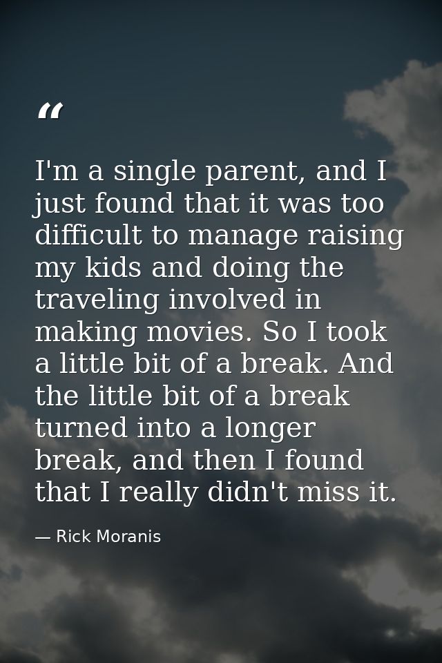 I'm a single parent, and I just found that it was too difficult to manage raising my kids and doing the traveling involv — Rick Moranis