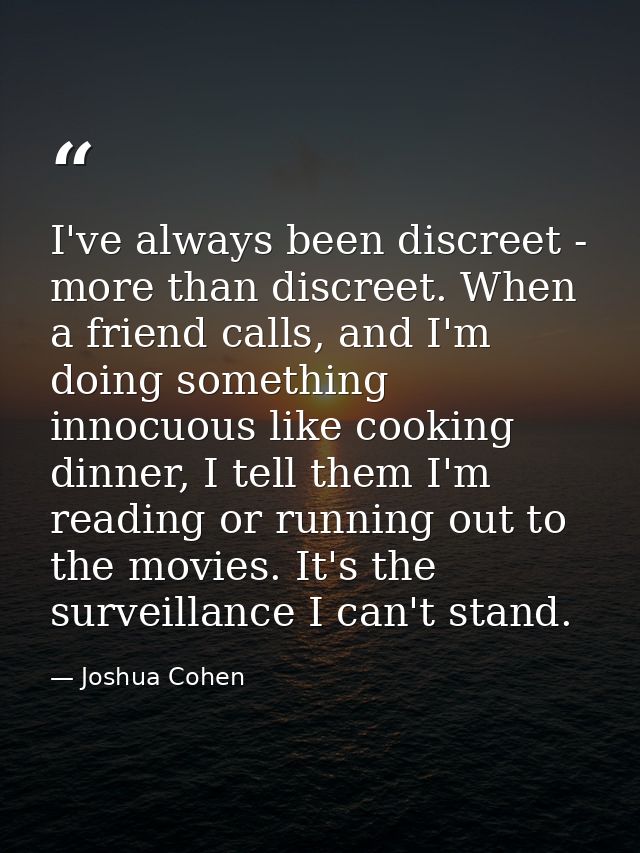 I've always been discreet - more than discreet. When a friend calls, and I'm doing something innocuous like cooking dinn — Joshua Cohen